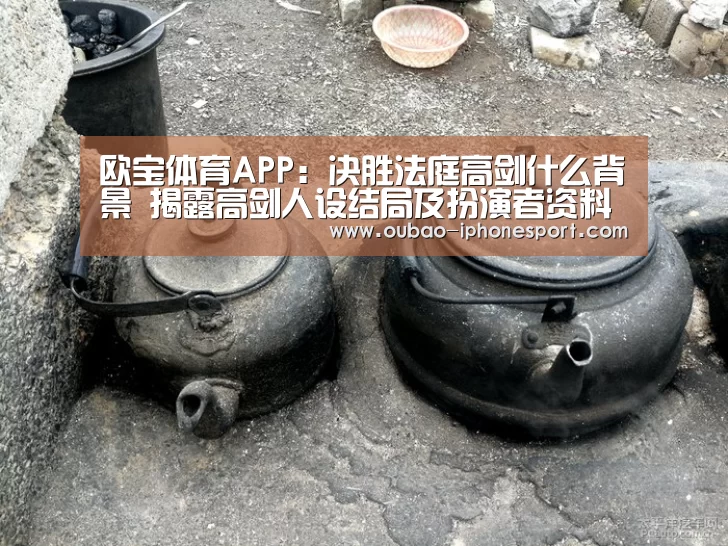 欧宝体育APP:决胜法庭高剑什么背景 揭露高剑人设结局及扮演者资料(图1) 官方应用